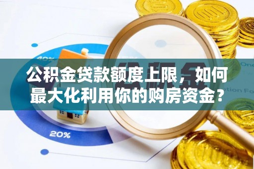 永康公积金贷款额度上限，如何最大化利用你的购房资金？