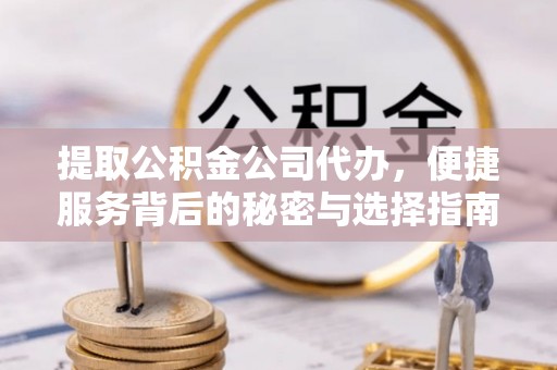 永康提取公积金公司代办，便捷服务背后的秘密与选择指南