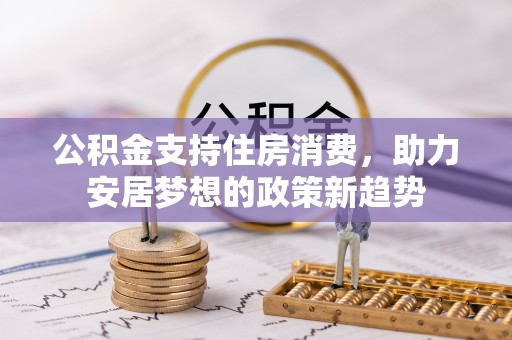 永康公积金支持住房消费，助力安居梦想的政策新趋势