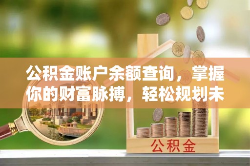 永康公积金账户余额查询，掌握你的财富脉搏，轻松规划未来