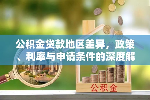 永康公积金贷款地区差异，政策、利率与申请条件的深度解析