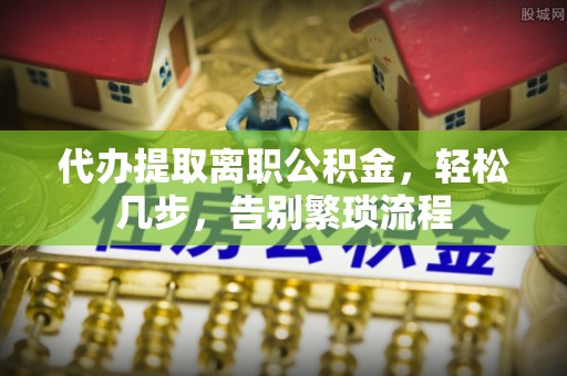 永康代办提取离职公积金，轻松几步，告别繁琐流程