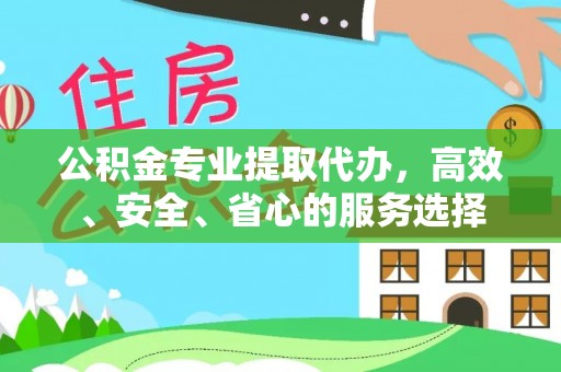 永康公积金专业提取代办，高效、安全、省心的服务选择