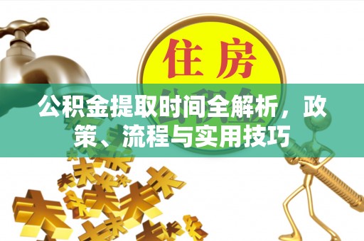 永康公积金提取时间全解析，政策、流程与实用技巧