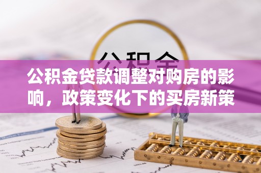 永康公积金贷款调整对购房的影响，政策变化下的买房新策略