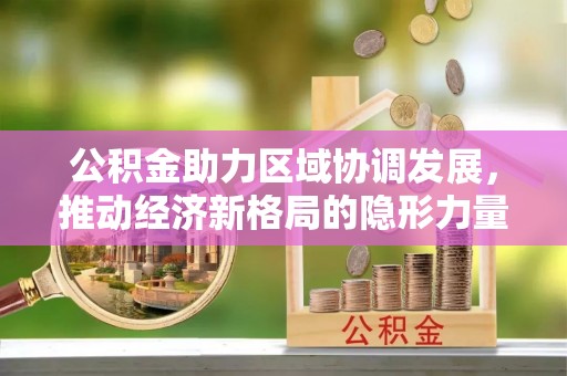 永康公积金助力区域协调发展，推动经济新格局的隐形力量