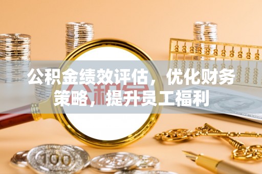 永康公积金绩效评估，优化财务策略，提升员工福利