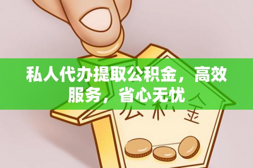永康私人代办提取公积金，高效服务，省心无忧