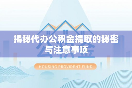 永康揭秘代办公积金提取的秘密与注意事项