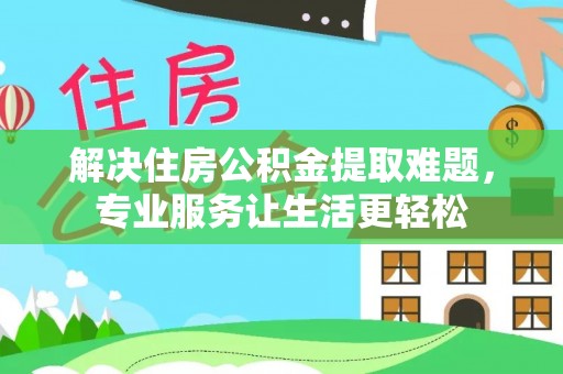 永康解决住房公积金提取难题，专业服务让生活更轻松