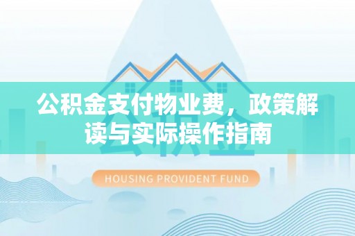 永康公积金支付物业费，政策解读与实际操作指南