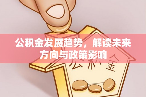 永康公积金发展趋势，解读未来方向与政策影响