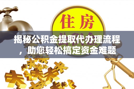 永康揭秘公积金提取代办理流程，助您轻松搞定资金难题