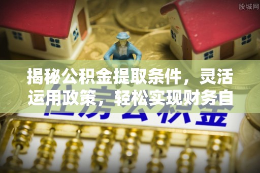 永康揭秘公积金提取条件，灵活运用政策，轻松实现财务自由