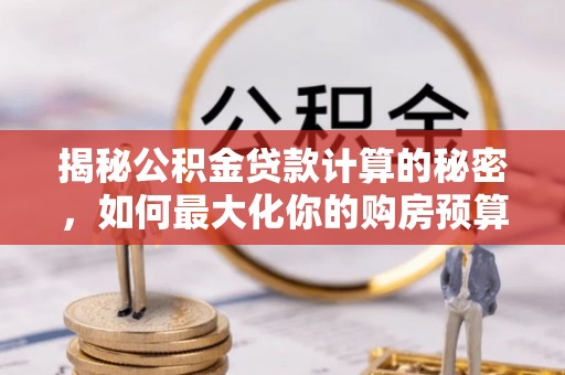 永康揭秘公积金贷款计算的秘密，如何最大化你的购房预算