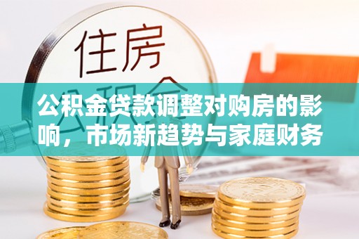 永康公积金贷款调整对购房的影响，市场新趋势与家庭财务规划