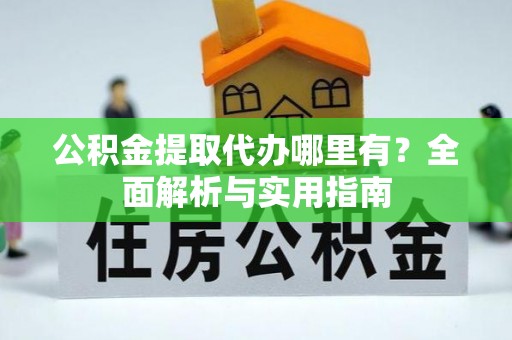 永康公积金提取代办哪里有？全面解析与实用指南