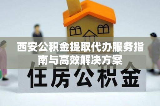 永康西安公积金提取代办服务指南与高效解决方案
