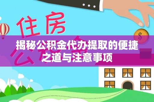 永康揭秘公积金代办提取的便捷之道与注意事项