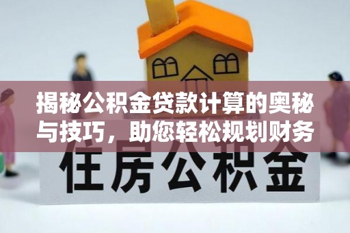 永康揭秘公积金贷款计算的奥秘与技巧，助您轻松规划财务未来