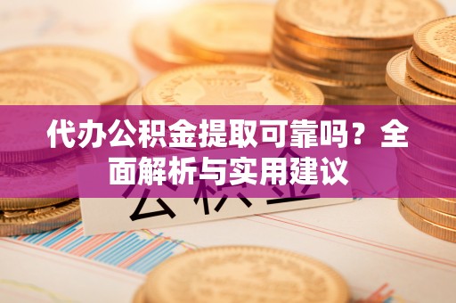 永康代办公积金提取可靠吗？全面解析与实用建议