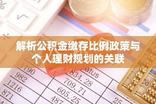 永康解析公积金缴存比例政策与个人理财规划的关联