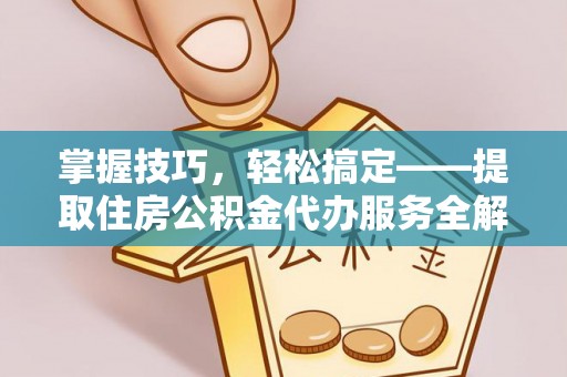 永康掌握技巧，轻松搞定——提取住房公积金代办服务全解析