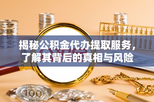 永康揭秘公积金代办提取服务，了解其背后的真相与风险