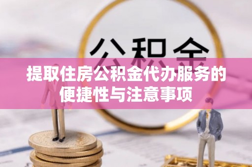 永康提取住房公积金代办服务的便捷性与注意事项