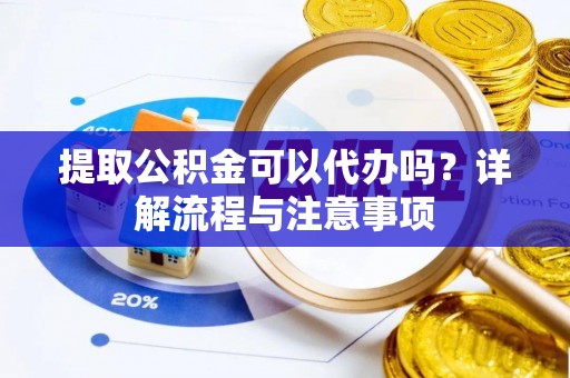 永康提取公积金可以代办吗？详解流程与注意事项