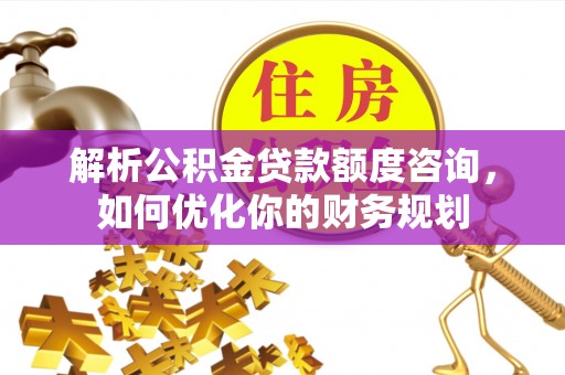 永康解析公积金贷款额度咨询，如何优化你的财务规划