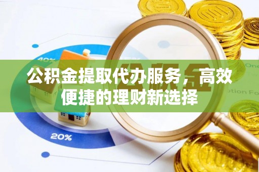 永康公积金提取代办服务，高效便捷的理财新选择