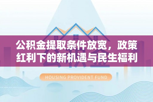 永康公积金提取条件放宽，政策红利下的新机遇与民生福利