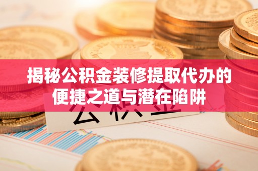 永康揭秘公积金装修提取代办的便捷之道与潜在陷阱