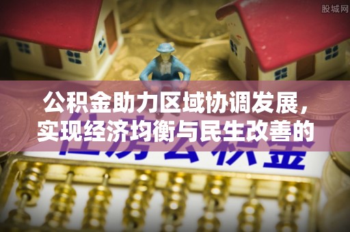 永康公积金助力区域协调发展，实现经济均衡与民生改善的新路径