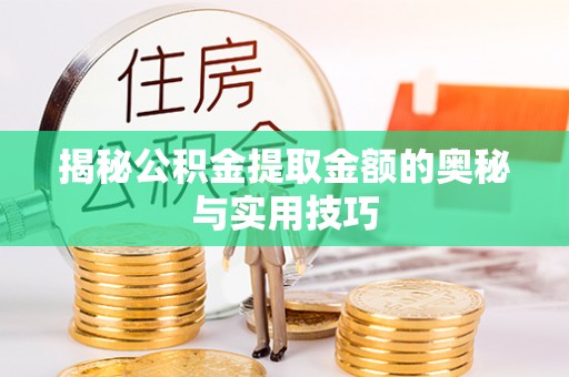 永康揭秘公积金提取金额的奥秘与实用技巧