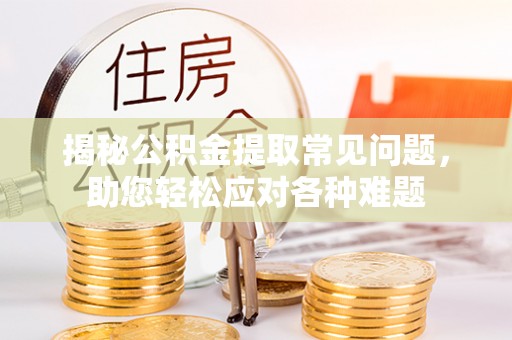 永康揭秘公积金提取常见问题，助您轻松应对各种难题