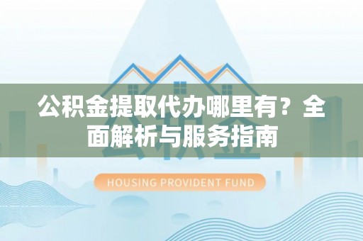 永康公积金提取代办哪里有？全面解析与服务指南