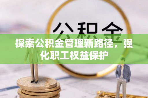 永康探索公积金管理新路径，强化职工权益保护