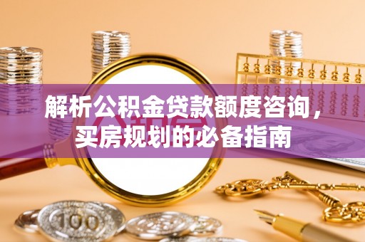永康解析公积金贷款额度咨询，买房规划的必备指南