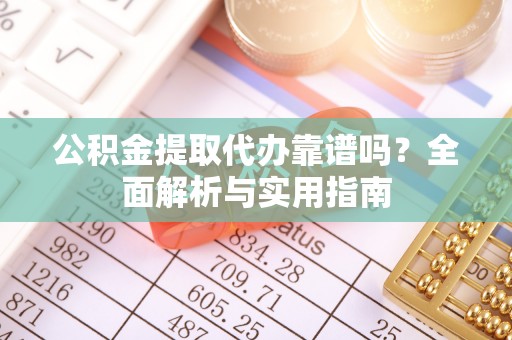 永康公积金提取代办靠谱吗？全面解析与实用指南