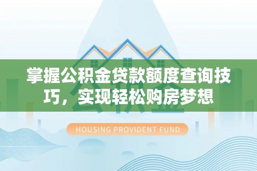 永康掌握公积金贷款额度查询技巧，实现轻松购房梦想