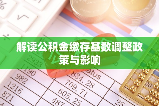 永康解读公积金缴存基数调整政策与影响