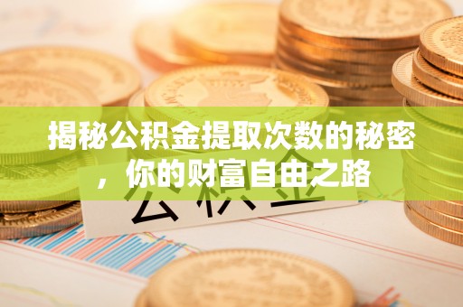 永康揭秘公积金提取次数的秘密，你的财富自由之路