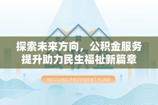 永康探索未来方向，公积金服务提升助力民生福祉新篇章