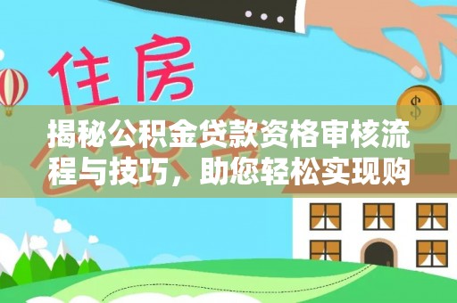 永康揭秘公积金贷款资格审核流程与技巧，助您轻松实现购房梦想