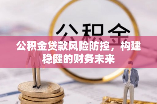 永康公积金贷款风险防控，构建稳健的财务未来