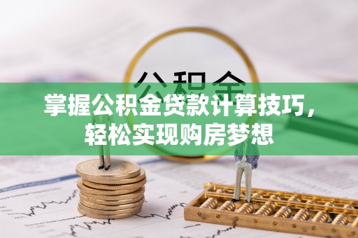 永康掌握公积金贷款计算技巧，轻松实现购房梦想