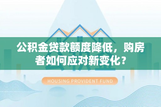 永康公积金贷款额度降低，购房者如何应对新变化？