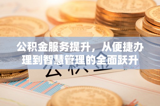 永康公积金服务提升，从便捷办理到智慧管理的全面跃升